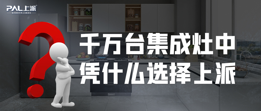 上派热点丨千万台集成灶中，凭什么选择上派？