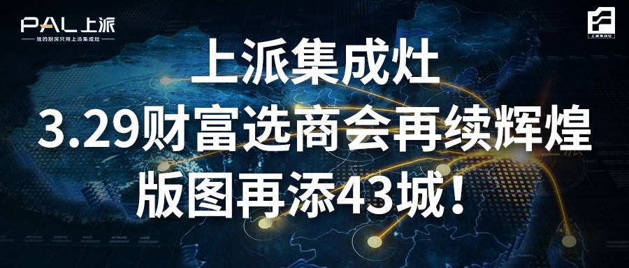 上派集成灶3.29财富选商会再续辉煌，版图再添43城！   