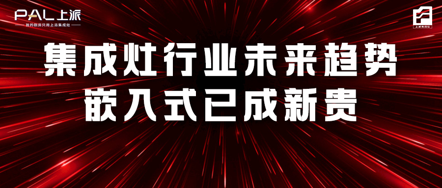 集成灶行业未来趋势，嵌入式已成新贵！   