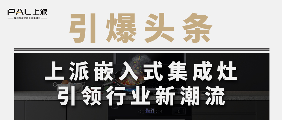 引爆头条！上派嵌入式集成灶引领行业新潮流   