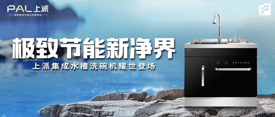 极致节能新净界！上派集成水槽洗碗机耀世登场！